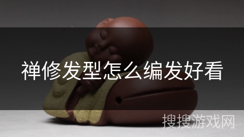 禅修发型怎么编发好看 禅修发型怎么编发好看