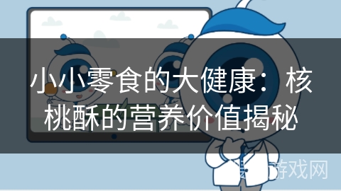 小小零食的大健康:核桃酥的营养价值揭秘 小小零食的大健康:核桃酥的营养价值揭秘