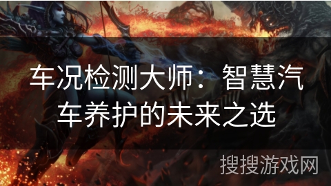 车况检测大师:智慧汽车养护的未来之选 车况检测大师:智慧汽车养护的未来之选