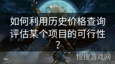 如何利用历史价格查询评估某个项目的可行性? 如何利用历史价格查询评估某个项目的可行性?