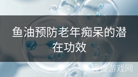 鱼油预防老年痴呆的潜在功效
