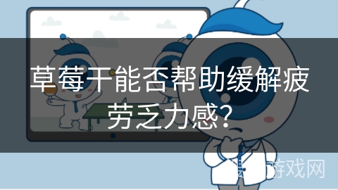 草莓干能否帮助缓解疲劳乏力感?