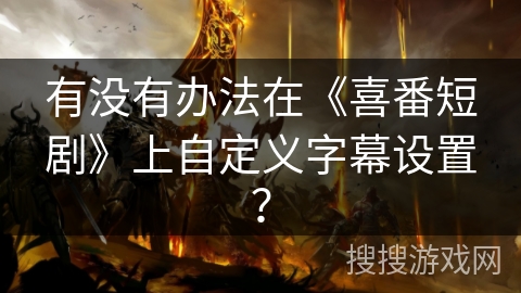 有没有办法在《喜番短剧》上自定义字幕设置? 有没有办法在《喜番短剧》上自定义字幕设置?