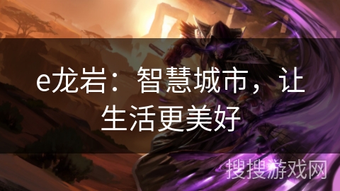 e龙岩:智慧城市,让生活更美好 e龙岩:智慧城市,让生活更美好
