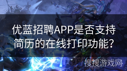 优蓝招聘APP是否支持简历的在线打印功能? 优蓝招聘APP是否支持简历的在线打印功能?