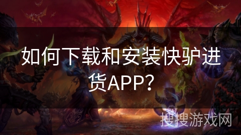 如何下载和安装快驴进货APP? 如何下载和安装快驴进货APP?