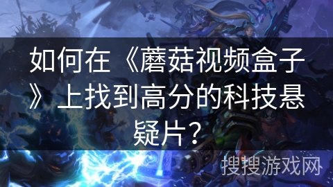 如何在《蘑菇视频盒子》上找到高分的科技悬疑片? 如何在《蘑菇视频盒子》上找到高分的科技悬疑片?