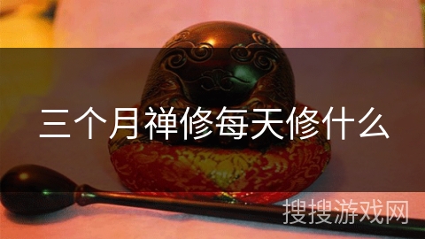 三个月禅修每天修什么 三个月禅修每天修什么