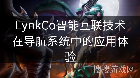 LynkCo智能互联技术在导航系统中的应用体验 LynkCo智能互联技术在导航系统中的应用体验