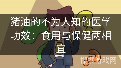 猪油的不为人知的医学功效:食用与保健两相宜