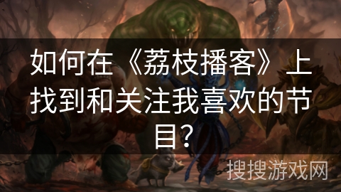 如何在《荔枝播客》上找到和关注我喜欢的节目? 如何在《荔枝播客》上找到和关注我喜欢的节目?