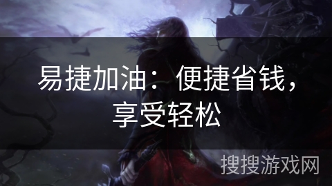易捷加油:便捷省钱,享受轻松 易捷加油:便捷省钱,享受轻松