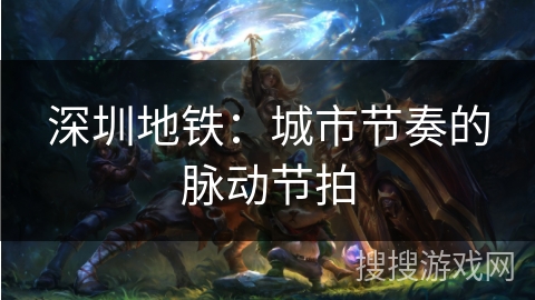 深圳地铁:城市节奏的脉动节拍 深圳地铁:城市节奏的脉动节拍