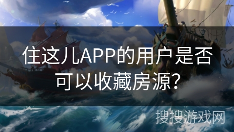 住这儿APP的用户是否可以收藏房源? 住这儿APP的用户是否可以收藏房源?