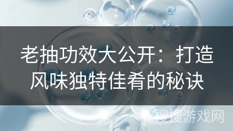 老抽功效大公开：打造风味独特佳肴的秘诀