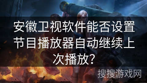 安徽卫视软件能否设置节目播放器自动继续上次播放? 安徽卫视软件能否设置节目播放器自动继续上次播放?