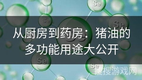 从厨房到药房：猪油的多功能用途大公开