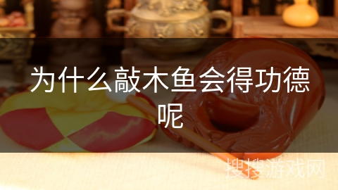 为什么敲木鱼会得功德呢 为什么敲木鱼会得功德呢