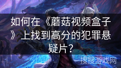 如何在《蘑菇视频盒子》上找到高分的犯罪悬疑片? 如何在《蘑菇视频盒子》上找到高分的犯罪悬疑片?