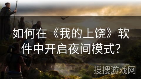 如何在《我的上饶》软件中开启夜间模式? 如何在《我的上饶》软件中开启夜间模式?
