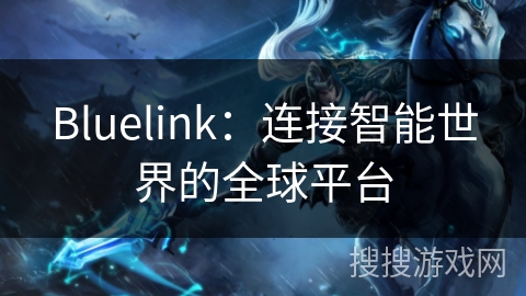 Bluelink:连接智能世界的全球平台 Bluelink:连接智能世界的全球平台