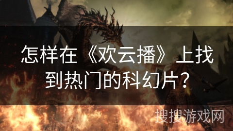 怎样在《欢云播》上找到热门的科幻片? 怎样在《欢云播》上找到热门的科幻片?