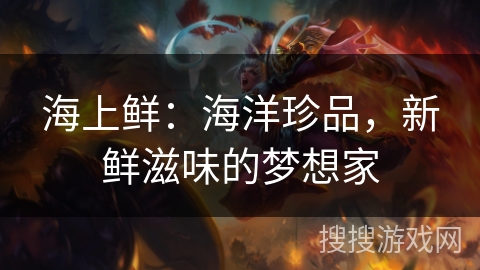 海上鲜：海洋珍品，新鲜滋味的梦想家