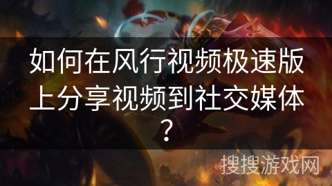 如何在风行视频极速版上分享视频到社交媒体? 如何在风行视频极速版上分享视频到社交媒体?