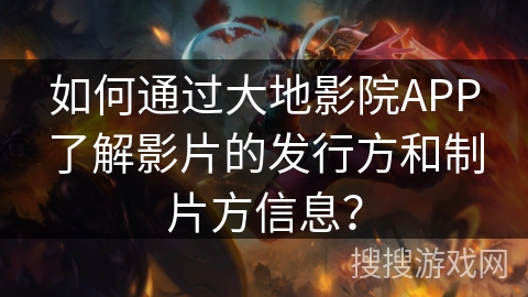 如何通过大地影院APP了解影片的发行方和制片方信息? 如何通过大地影院APP了解影片的发行方和制片方信息?