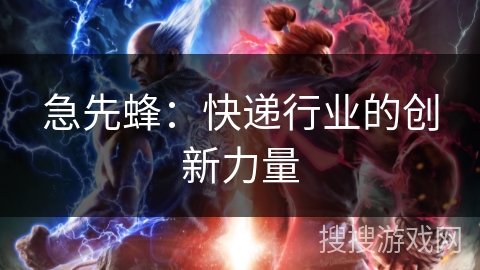 急先蜂:快递行业的创新力量 急先蜂:快递行业的创新力量