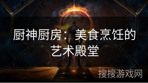 厨神厨房:美食烹饪的艺术殿堂 厨神厨房:美食烹饪的艺术殿堂