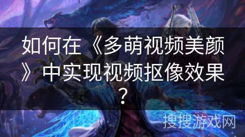 如何在《多萌视频美颜》中实现视频抠像效果？