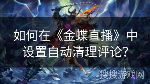 如何在《金蝶直播》中设置自动清理评论？