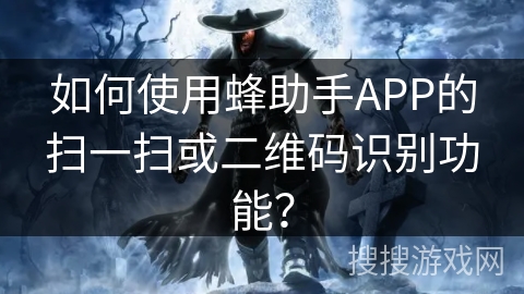 如何使用蜂助手APP的扫一扫或二维码识别功能？
