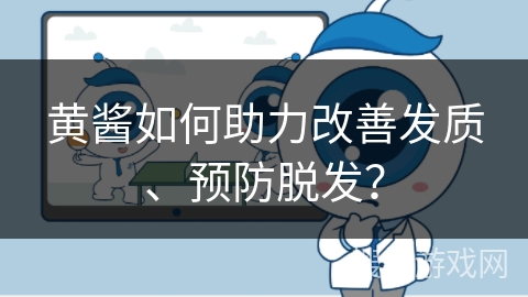 黄酱如何助力改善发质、预防脱发？