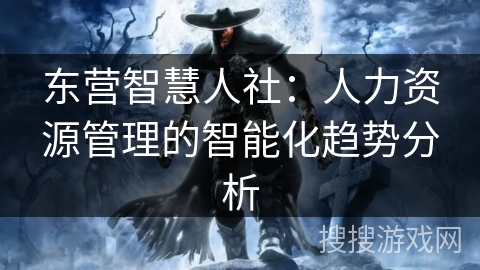 东营智慧人社：人力资源管理的智能化趋势分析