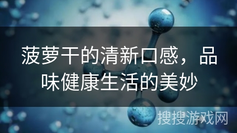 菠萝干的清新口感，品味健康生活的美妙