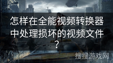 怎样在全能视频转换器中处理损坏的视频文件？