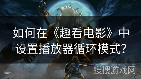 如何在《趣看电影》中设置播放器循环模式？