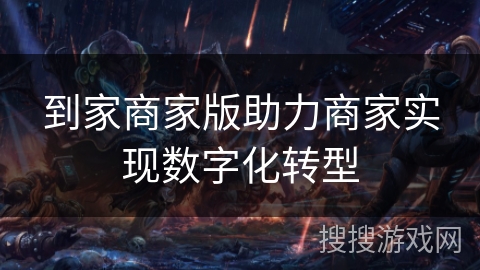 到家商家版助力商家实现数字化转型