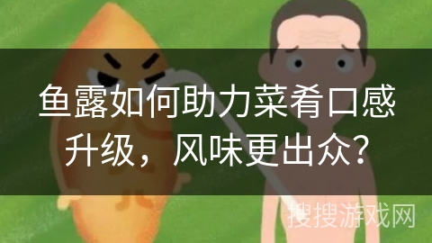 鱼露如何助力菜肴口感升级，风味更出众？
