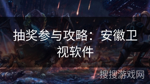 抽奖参与攻略：安徽卫视软件