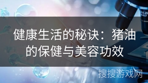 健康生活的秘诀：猪油的保健与美容功效