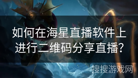 如何在海星直播软件上进行二维码分享直播？