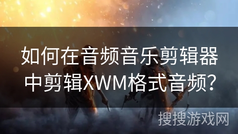如何在音频音乐剪辑器中剪辑XWM格式音频？