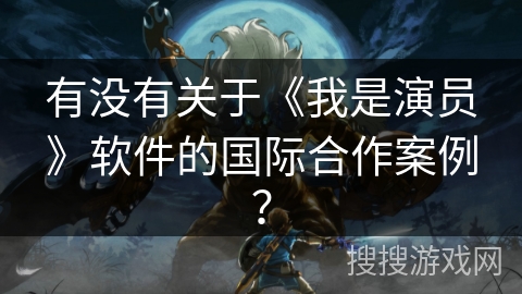 有没有关于《我是演员》软件的国际合作案例？