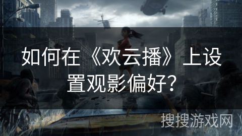 如何在《欢云播》上设置观影偏好？