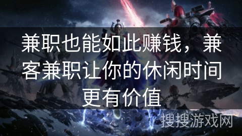 兼职也能如此赚钱，兼客兼职让你的休闲时间更有价值