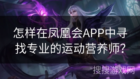 怎样在凤凰会APP中寻找专业的运动营养师？