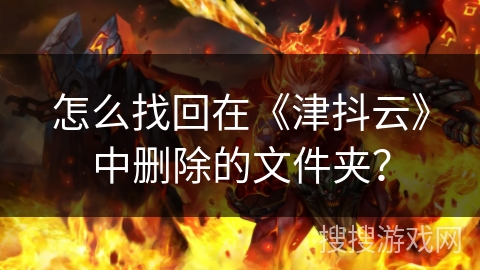 怎么找回在《津抖云》中删除的文件夹？